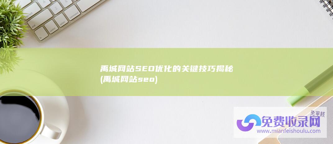 禹城网站SEO优化的关键技巧揭秘 (禹城网站seo)