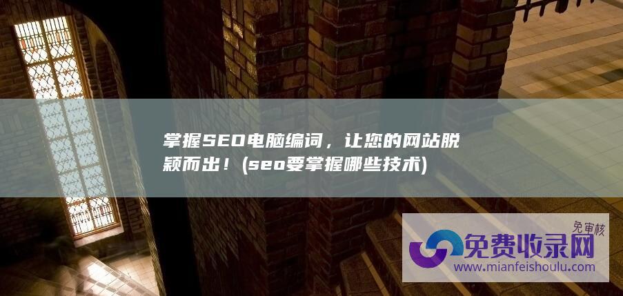 掌握SEO电脑编词，让您的网站脱颖而出！ (seo要掌握哪些技术)