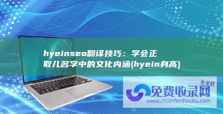 hyeinseo翻译技巧：学会正取儿名字中的文化内涵 (hyein身高)