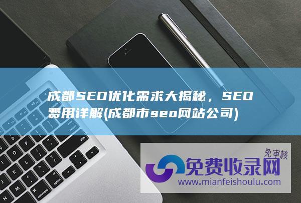 成都SEO优化需求大揭秘，SEO费用详解 (成都市seo网站公司)