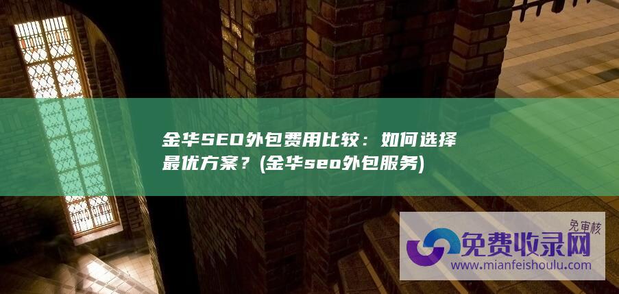 金华SEO外包费用比较：如何选择最优方案？ (金华seo外包服务)