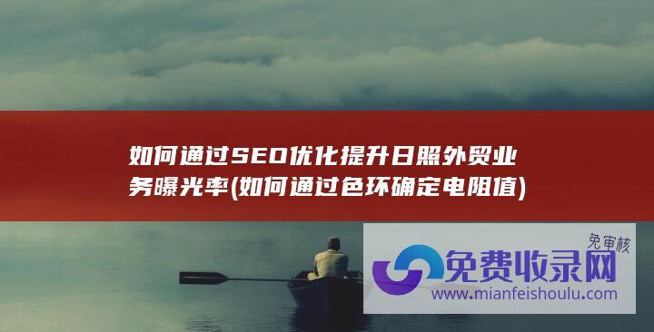 如何通过SEO优化提升日照外贸业务曝光率 (如何通过色环确定电阻值)