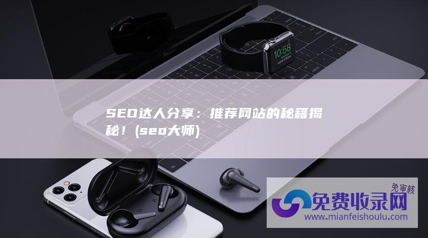 SEO达人分享：推荐网站的秘籍揭秘！ (seo大师)