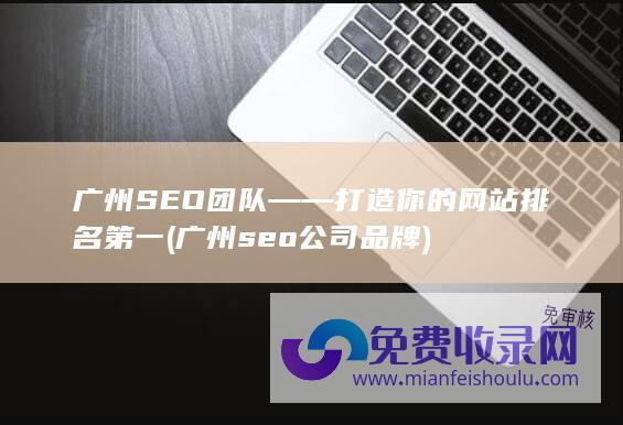 广州SEO团队——打造你的网站排名第一 (广州seo公司品牌)