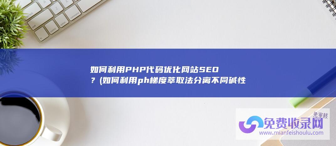 如何利用PHP代码优化网站SEO？ (如何利用ph梯度萃取法分离不同碱性的生物碱)