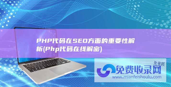 PHP代码在SEO方面的重要性解析 (Php代码在线解密)