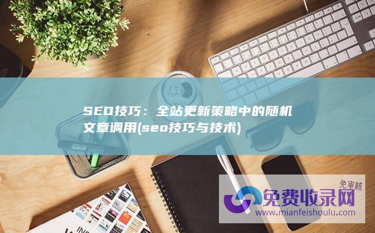 SEO技巧：全站更新策略中的随机文章调用 (seo技巧与技术)