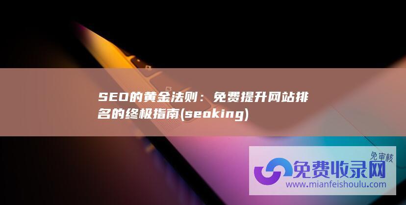 SEO的黄金法则：免费提升网站排名的终极指南 (seo king)