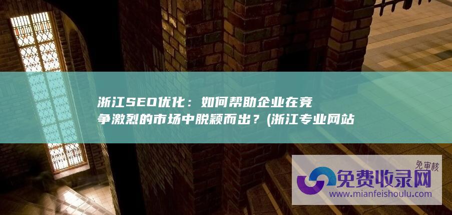 浙江SEO优化：如何帮助企业在竞争激烈的市场中脱颖而出？ (浙江专业网站seo)