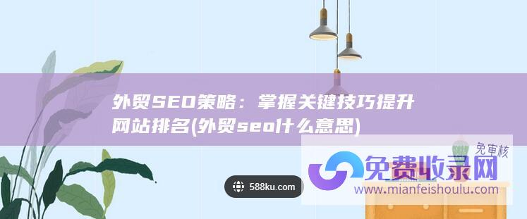 外贸SEO策略：掌握关键技巧提升网站排名 (外贸seo什么意思)