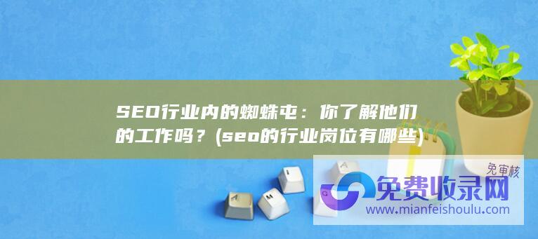 SEO行业内的蜘蛛屯：你了解他们的工作吗？ (seo的行业岗位有哪些)