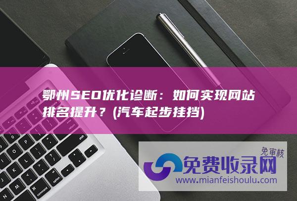 鄂州SEO优化诊断：如何实现网站排名提升？ (汽车起步挂挡)