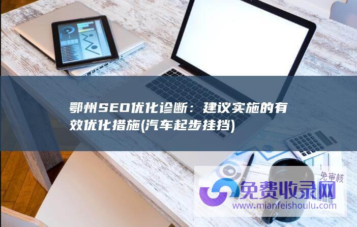 鄂州SEO优化诊断：建议实施的有效优化措施 (汽车起步挂挡)