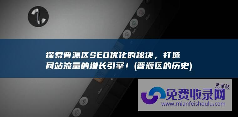 探索晋源区SEO优化的秘诀，打造网站流量的增长引擎！ (晋源区的历史)