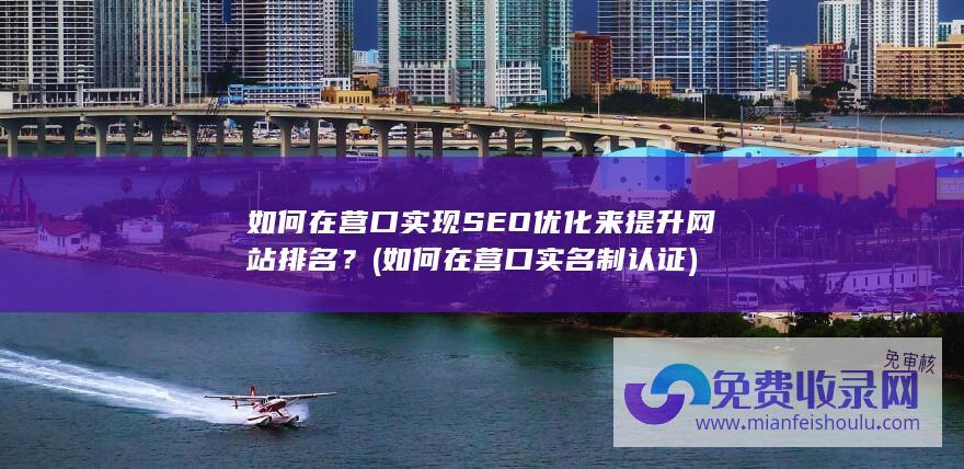 如何在营口实现SEO优化来提升网站排名？ (如何在营口实名制认证)