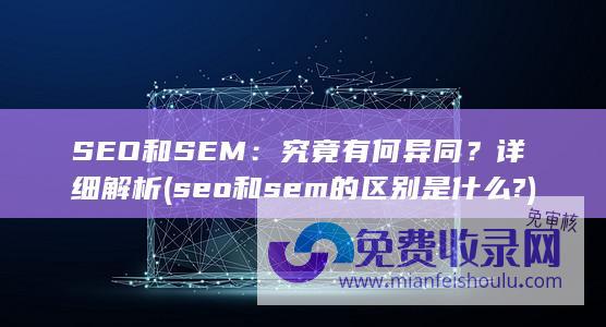 SEO和SEM：究竟有何异同？详细解析 (seo和sem的区别是什么?)