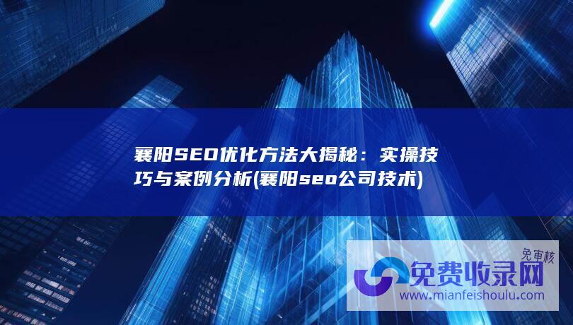 襄阳SEO优化方法大揭秘：实操技巧与案例分析 (襄阳seo公司技术)