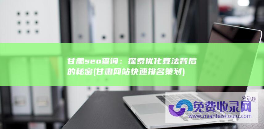 甘肃seo查询：探索优化算法背后的秘密 (甘肃网站快速排名策划)