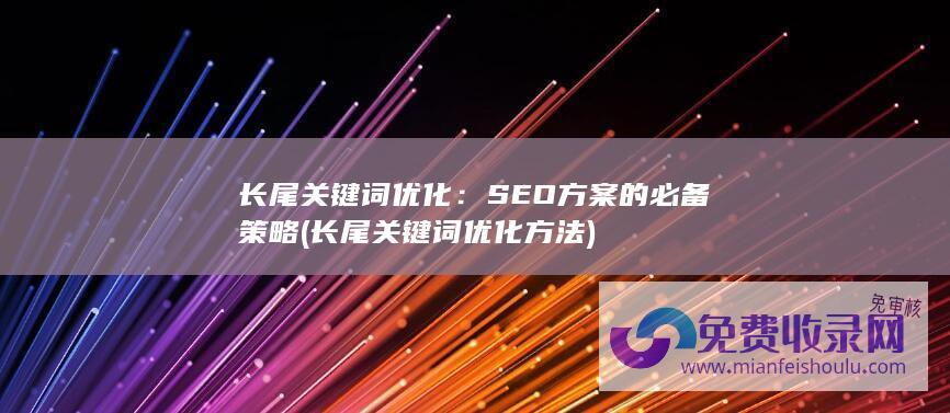 长尾关键词优化：SEO方案的必备策略 (长尾关键词优化方法)