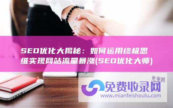 SEO优化大揭秘：如何运用终极思维实现网站流量暴涨 (SEO优化大师)