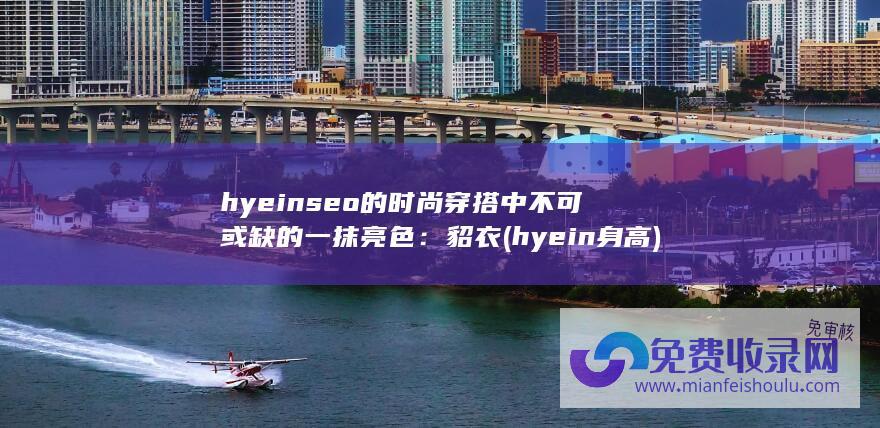 hyeinseo的时尚穿搭中不可或缺的一抹亮色：貂衣 (hyein身高)