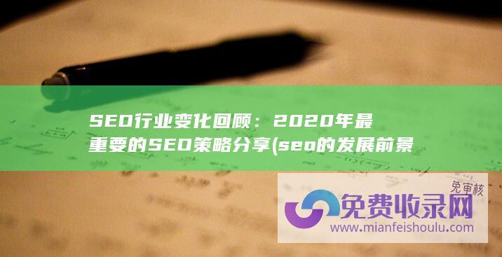 SEO行业变化回顾：2020年最重要的SEO策略分享 (seo的发展前景怎么样)