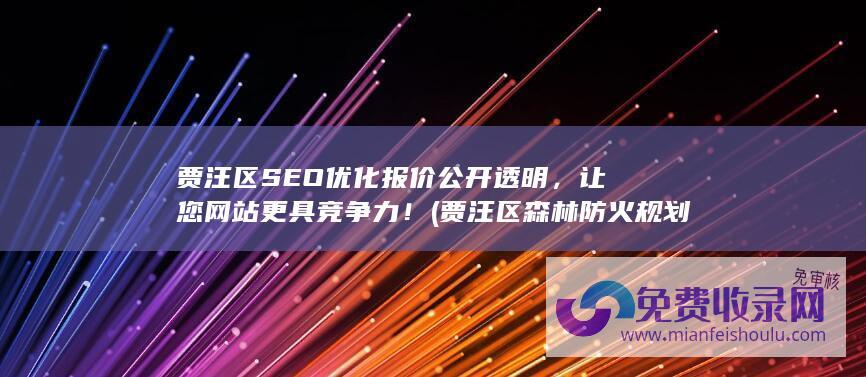 贾汪区SEO优化报价公开透明，让您网站更具竞争力！ (贾汪区森林防火规划公示)