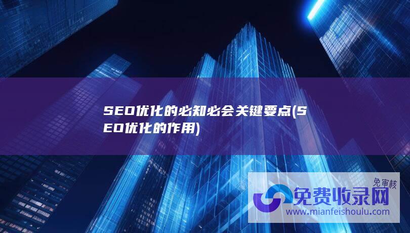 SEO优化的必知必会关键要点 (SEO优化的作用)