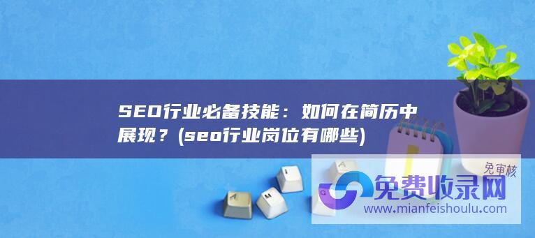 SEO行业必备技能：如何在简历中展现？ (seo行业岗位有哪些)