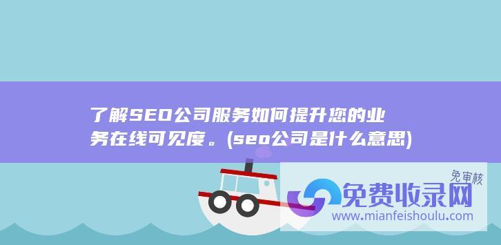 了解SEO公司服务如何提升您的业务在线可见度。 (seo公司是什么意思)