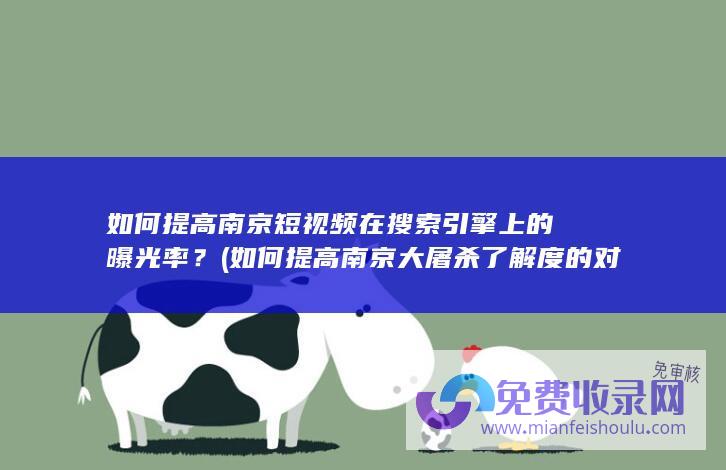 如何提高南京短视频在搜索引擎上的曝光率？ (如何提高南京大屠杀了解度的对策)