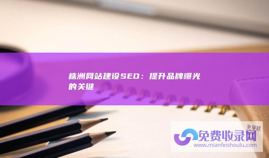 株洲网站建设SEO：提升品牌曝光的关键