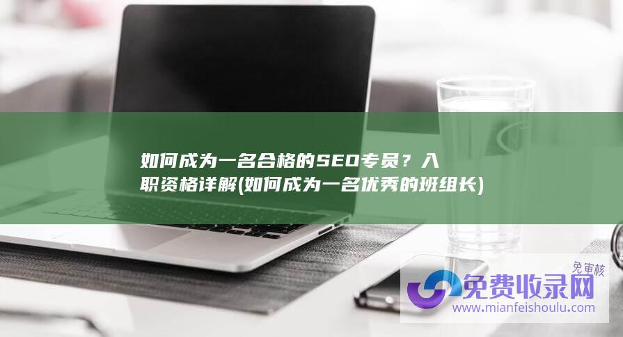 如何成为一名合格的SEO专员？入职资格详解 (如何成为一名优秀的班组长)