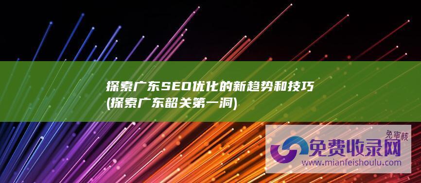 探索广东SEO优化的新趋势和技巧