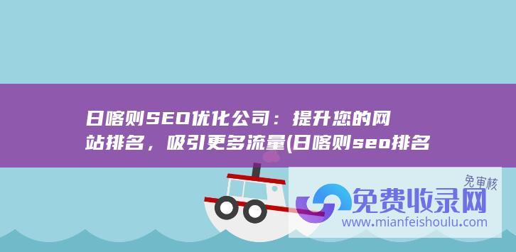 日喀则SEO优化公司：提升您的网站排名，吸引更多流量 (日喀则seo排名)