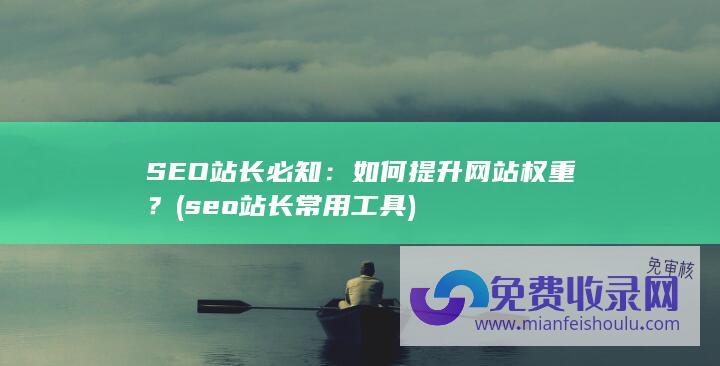 SEO站长必知：如何提升网站权重？ (seo站长常用工具)