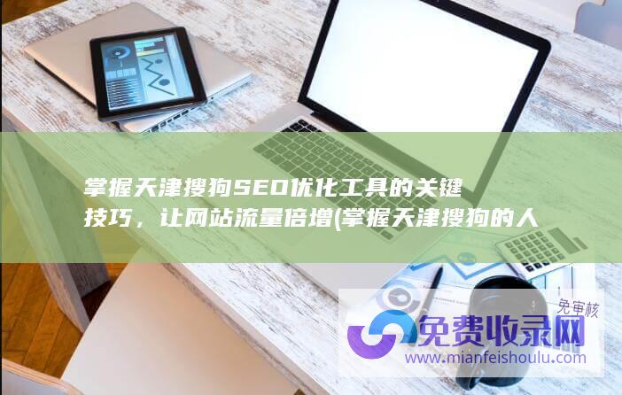 掌握天津搜狗SEO优化工具的关键技巧，让网站流量倍增 (掌握天津搜狗的人)