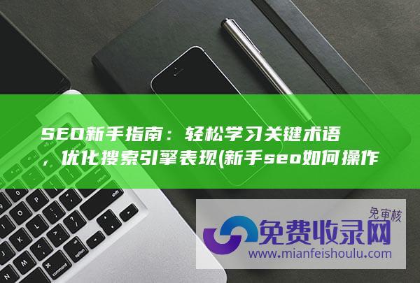 SEO新手指南：轻松学习关键术语，优化搜索引擎表现 (新手seo如何操作)