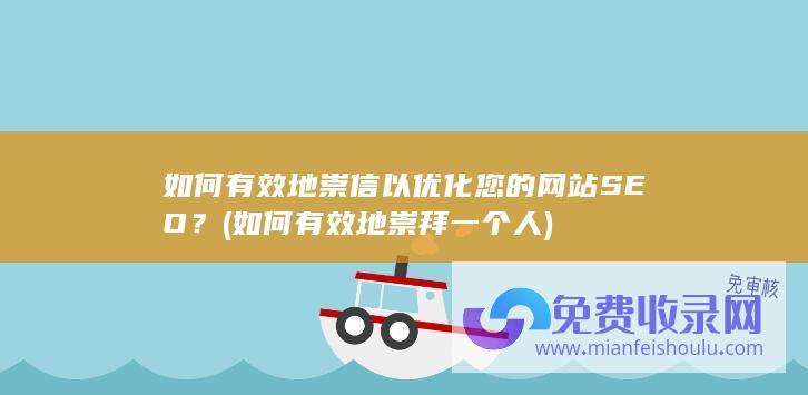 如何有效地崇信以优化您的网站SEO？ (如何有效地崇拜一个人)