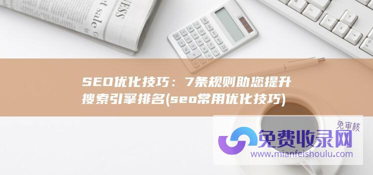 SEO优化技巧：7条规则助您提升搜索引擎排名 (seo常用优化技巧)