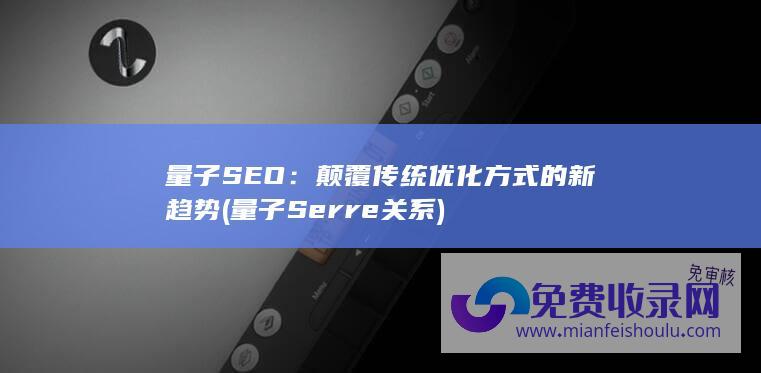 量子SEO：颠覆传统优化方式的新趋势 (量子Serre关系)