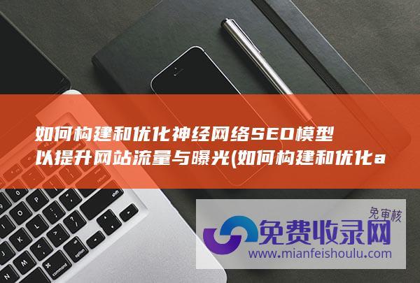 如何构建和优化神经网络SEO模型以提升网站流量与曝光 (如何构建和优化ai领域的投资组合)