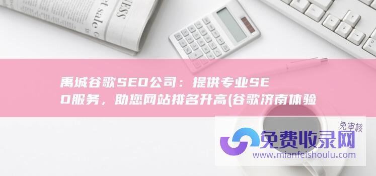 禹城谷歌SEO公司：提供专业SEO服务，助您网站排名升高 (谷歌济南体验中心)