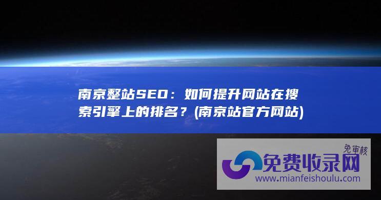 南京整站SEO：如何提升网站在搜索引擎上的排名？ (南京站官方网站)