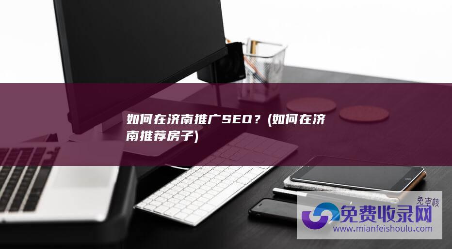 如何在济南推广SEO？ (如何在济南推荐房子)