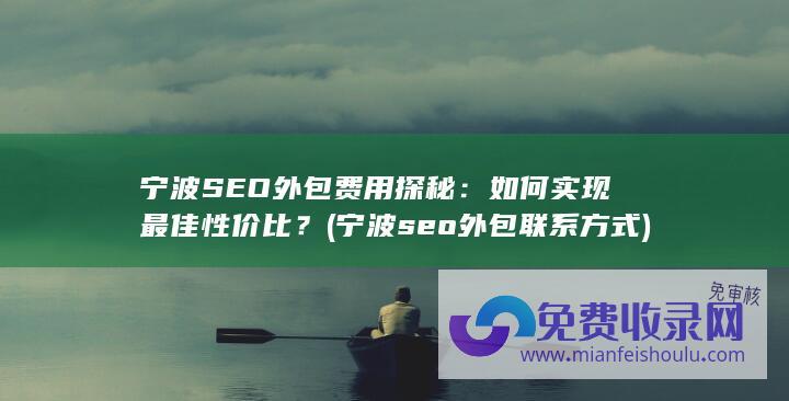 宁波SEO外包费用探秘：如何实现最佳性价比？ (宁波seo外包联系方式)