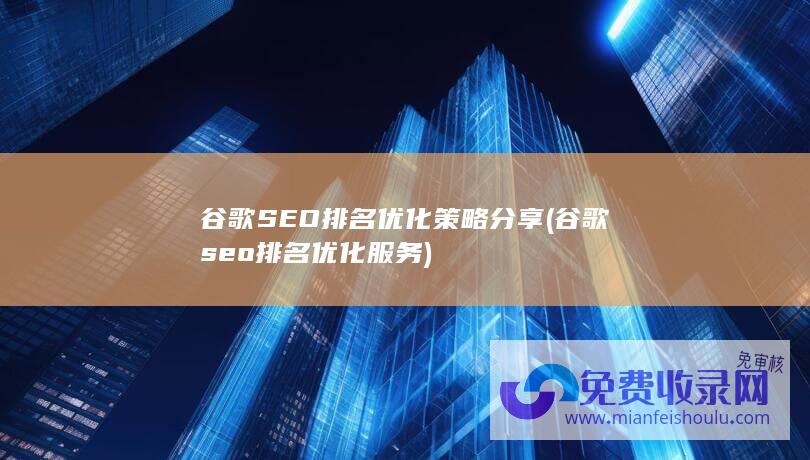 谷歌SEO排名优化策略分享 (谷歌seo排名优化服务)