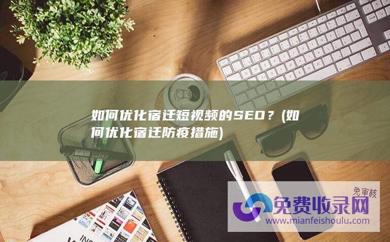 如何优化宿迁短视频的SEO？ (如何优化宿迁防疫措施)