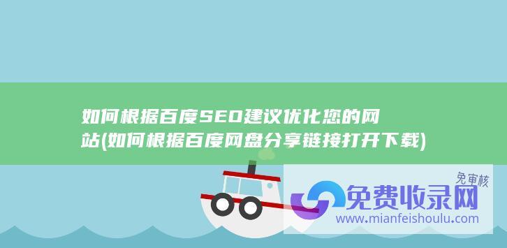 如何根据百度SEO建议优化您的网站 (如何根据百度网盘分享链接打开下载)