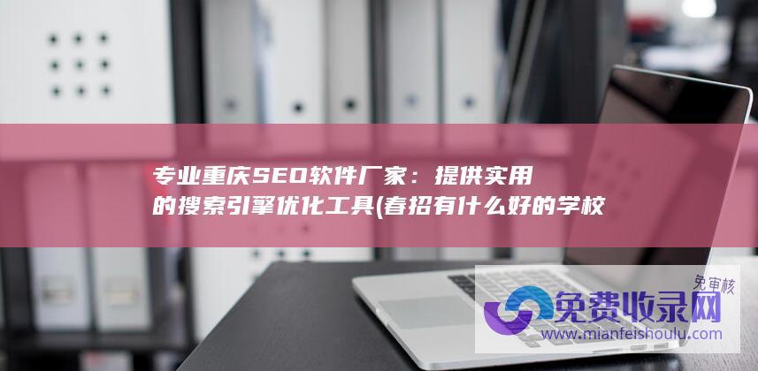 专业重庆SEO软件厂家：提供实用的搜索引擎优化工具 (春招有什么好的学校和专业重庆)